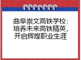 曲阜崇文高铁学校：培养未来高铁精英，开启辉煌职业生涯