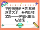 学厨师厨师学院,掌握烹饪艺术，开启厨师之路——学厨师的最佳途径
