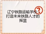 辽宁铁路运输学校：打造未来铁路人才的摇篮