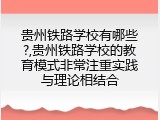 贵州铁路学校有哪些?,贵州铁路学校的教育模式非常注重实践与理论相结合