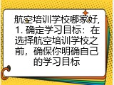 航空培训学校哪家好,1. 确定学习目标：在选择航空培训学校之前，确保你明确自己的学习目标