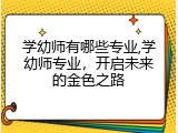 学幼师有哪些专业,学幼师专业，开启未来的金色之路