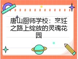 唐山厨师学校：烹饪之路上绽放的灵魂花园