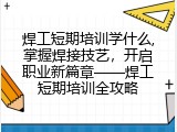 焊工短期培训学什么,掌握焊接技艺，开启职业新篇章——焊工短期培训全攻略