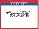 学电工证去哪里,1. 职业培训机构