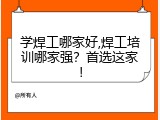 学焊工哪家好,焊工培训哪家强？首选这家！