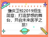 重庆卫校2019招生简章：打造梦想的舞台，开启未来医学之旅！