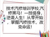 技术汽修培训学校,汽修黑马！一技傍身，逆袭人生！从零开始，掌握汽修技术，改变命运！