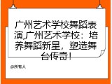 广州艺术学校舞蹈表演,广州艺术学校：培养舞蹈新星，塑造舞台传奇！