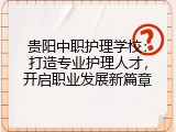 贵阳中职护理学校：打造专业护理人才，开启职业发展新篇章