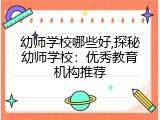 幼师学校哪些好,探秘幼师学校：优秀教育机构推荐