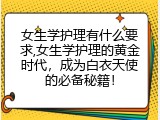 女生学护理有什么要求,女生学护理的黄金时代，成为白衣天使的必备秘籍！