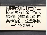 湖南最好的前十名卫校,湖南前十名卫校大揭秘！梦想成为医护英雄的你，这些学校一定不能错过！