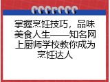 掌握烹饪技巧，品味美食人生——知名网上厨师学校教你成为烹饪达人
