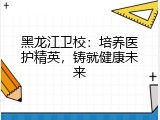 黑龙江卫校：培养医护精英，铸就健康未来