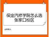 保定汽修学院怎么选张家口校区