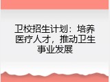 卫校招生计划：培养医疗人才，推动卫生事业发展