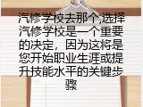 汽修学校去那个,选择汽修学校是一个重要的决定，因为这将是您开始职业生涯或提升技能水平的关键步骤