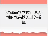 福建高铁学校：培养新时代高铁人才的摇篮