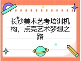 长沙美术艺考培训机构，点亮艺术梦想之路