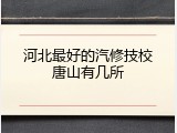 河北最好的汽修技校唐山有几所