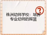 株洲幼师学校：培养专业幼师的摇篮