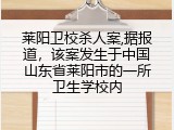 莱阳卫校杀人案,据报道，该案发生于中国山东省莱阳市的一所卫生学校内