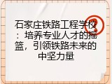 石家庄铁路工程学校：培养专业人才的摇篮，引领铁路未来的中坚力量