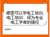 哪里可以学电工培训,电工培训：成为专业电工学者的捷径