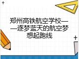 郑州高铁航空学校——逐梦蓝天的航空梦想起跑线