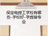 保定电焊工学校有哪些-学校好-学焊接专业