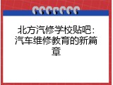 北方汽修学校贴吧：汽车维修教育的新篇章