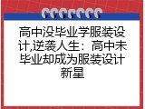 高中没毕业学服装设计,逆袭人生：高中未毕业却成为服装设计新星