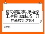 请问哪里可以学电焊工,掌握电焊技巧，开启新技能之路！