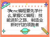 学cnc编程要先学什么,掌握CC编程：技能进阶之路，制造业新时代的领跑者