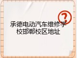 承德电动汽车维修学校邯郸校区地址