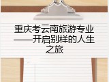 重庆考云南旅游专业——开启别样的人生之旅