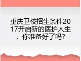 重庆卫校招生条件2017开启新的医护人生，你准备好了吗？