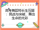 高考舞蹈特长生压腿：挑战与突破，舞出生命的光彩