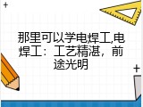 那里可以学电焊工,电焊工：工艺精湛，前途光明