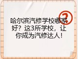 哈尔滨汽修学校哪家好？这3所学校，让你成为汽修达人！