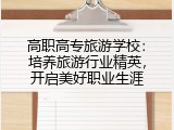 高职高专旅游学校：培养旅游行业精英，开启美好职业生涯