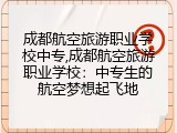 成都航空旅游职业学校中专,成都航空旅游职业学校：中专生的航空梦想起飞地