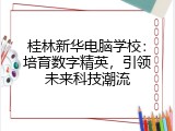 桂林新华电脑学校：培育数字精英，引领未来科技潮流