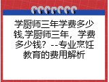 学厨师三年学费多少钱,学厨师三年，学费多少钱？--专业烹饪教育的费用解析