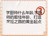 学厨师什么年龄,学厨师的最佳年龄，打造烹饪之路的黄金起点