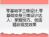 零基础学三维设计,零基础变身三维设计达人：掌握技巧，创造精彩视觉效果