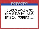 北京铁路学校多少钱,北京铁路学校：梦想的舞台，未来的起点