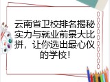 云南省卫校排名揭秘实力与就业前景大比拼，让你选出最心仪的学校！