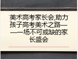 美术高考家长会,助力孩子高考美术之路——一场不可或缺的家长盛会